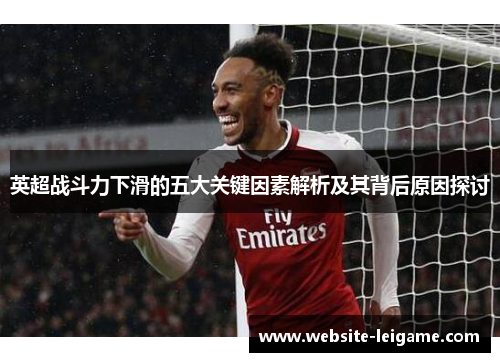 英超战斗力下滑的五大关键因素解析及其背后原因探讨