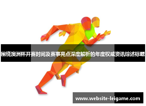 围绕澳洲杯开赛时间及赛事亮点深度解析的年度权威资讯综述标题