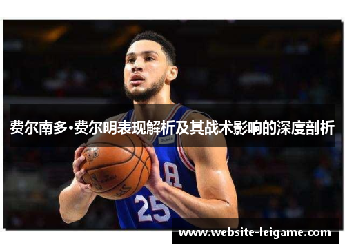 费尔南多·费尔明表现解析及其战术影响的深度剖析