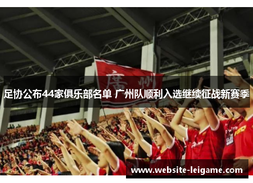 足协公布44家俱乐部名单 广州队顺利入选继续征战新赛季