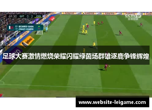 足球大赛激情燃烧荣耀闪耀绿茵场群雄逐鹿争锋辉煌