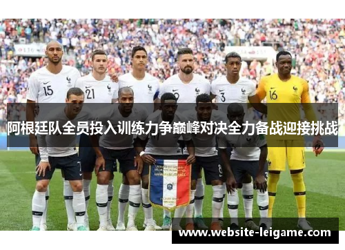 阿根廷队全员投入训练力争巅峰对决全力备战迎接挑战 阿根廷队全员投入训练力争巅峰对决全力备战迎接挑战