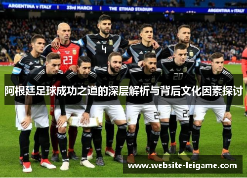 阿根廷足球成功之道的深层解析与背后文化因素探讨