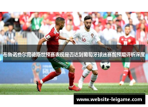 布鲁诺费尔南德斯世预赛表现是否达到葡萄牙球迷赛前预期评析深度