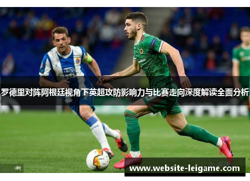 罗德里对阵阿根廷视角下英超攻防影响力与比赛走向深度解读全面分析