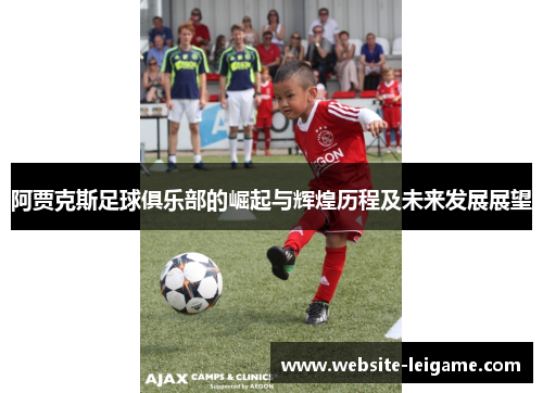 阿贾克斯足球俱乐部的崛起与辉煌历程及未来发展展望