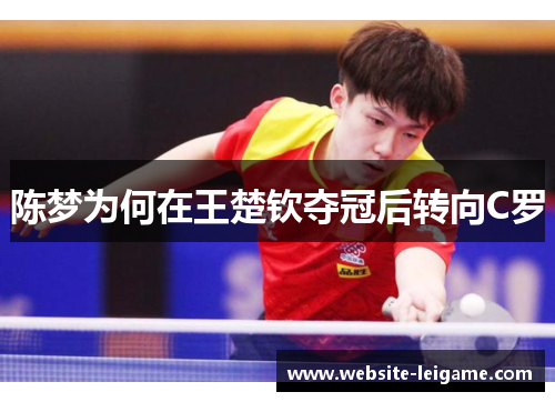 陈梦为何在王楚钦夺冠后转向C罗 陈梦为何在王楚钦夺冠后转向C罗