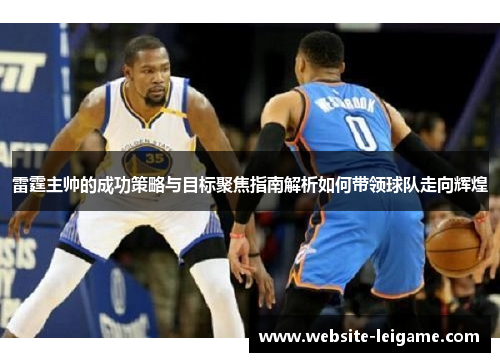 雷霆主帅的成功策略与目标聚焦指南解析如何带领球队走向辉煌 雷霆主帅的成功策略与目标聚焦指南解析如何带领球队走向辉煌