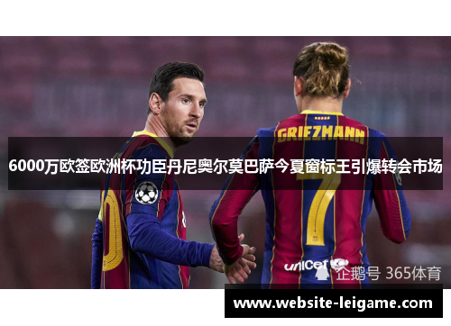 6000万欧签欧洲杯功臣丹尼奥尔莫巴萨今夏窗标王引爆转会市场 6000万欧签欧洲杯功臣丹尼奥尔莫巴萨今夏窗标王引爆转会市场