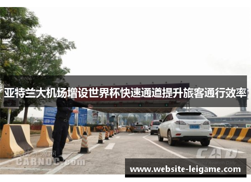 亚特兰大机场增设世界杯快速通道提升旅客通行效率 亚特兰大机场增设世界杯快速通道提升旅客通行效率