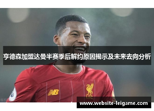 亨德森加盟达曼半赛季后解约原因揭示及未来去向分析