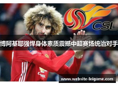 博阿基耶强悍身体素质震撼中超赛场统治对手 博阿基耶强悍身体素质震撼中超赛场统治对手