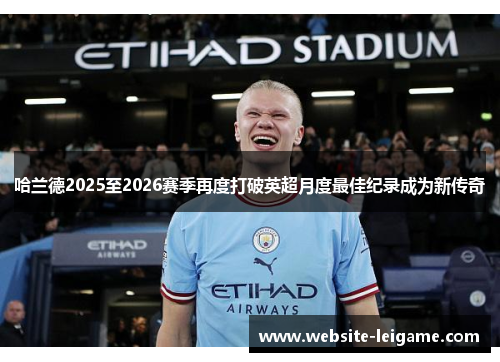 哈兰德2025至2026赛季再度打破英超月度最佳纪录成为新传奇