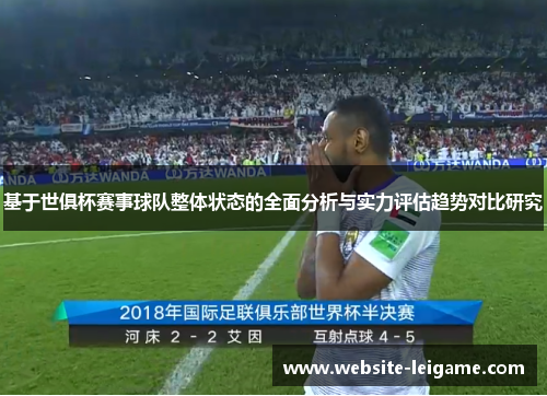 基于世俱杯赛事球队整体状态的全面分析与实力评估趋势对比研究