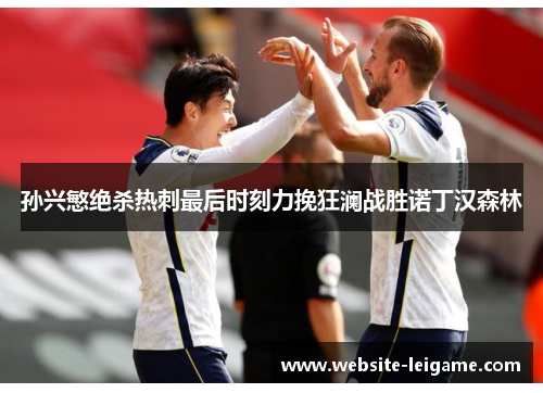 孙兴慜绝杀热刺最后时刻力挽狂澜战胜诺丁汉森林