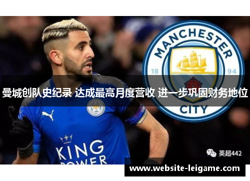 曼城创队史纪录 达成最高月度营收 进一步巩固财务地位 曼城创队史纪录 达成最高月度营收 进一步巩固财务地位