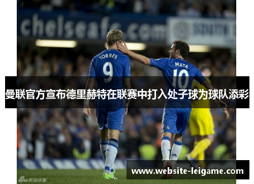 曼联官方宣布德里赫特在联赛中打入处子球为球队添彩 曼联官方宣布德里赫特在联赛中打入处子球为球队添彩