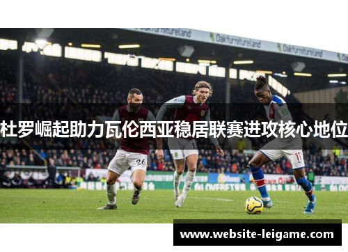 杜罗崛起助力瓦伦西亚稳居联赛进攻核心地位