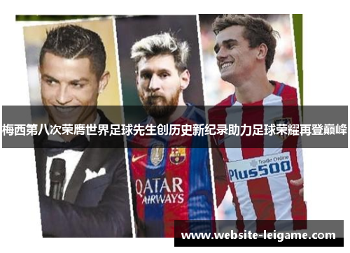 梅西第八次荣膺世界足球先生创历史新纪录助力足球荣耀再登巅峰 梅西第八次荣膺世界足球先生创历史新纪录助力足球荣耀再登巅峰