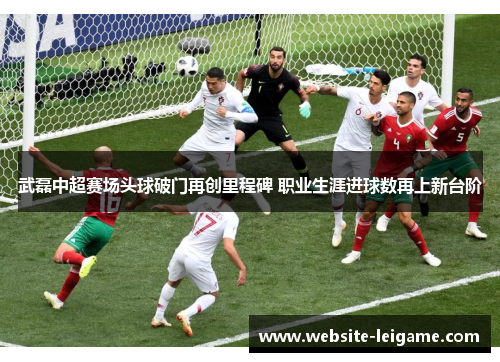 武磊中超赛场头球破门再创里程碑 职业生涯进球数再上新台阶 武磊中超赛场头球破门再创里程碑 职业生涯进球数再上新台阶