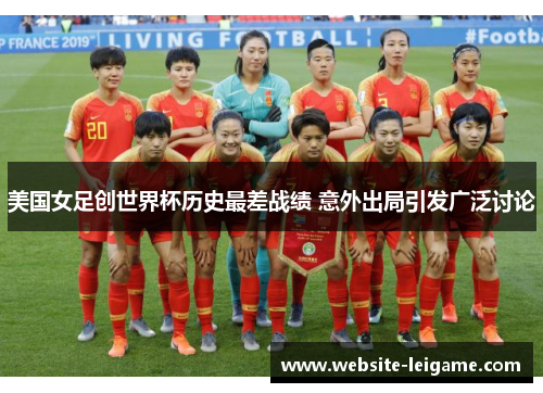 美国女足创世界杯历史最差战绩 意外出局引发广泛讨论