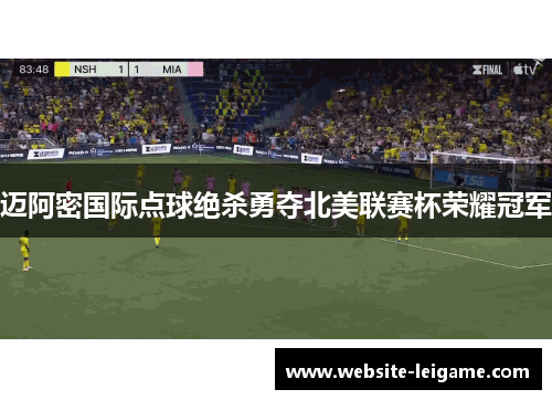 迈阿密国际点球绝杀勇夺北美联赛杯荣耀冠军 迈阿密国际点球绝杀勇夺北美联赛杯荣耀冠军