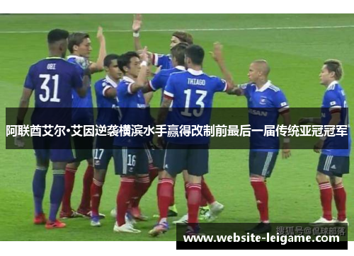 阿联酋艾尔·艾因逆袭横滨水手赢得改制前最后一届传统亚冠冠军
