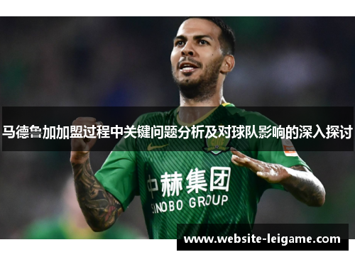 马德鲁加加盟过程中关键问题分析及对球队影响的深入探讨