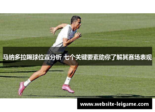 马纳多拉踢球位置分析 七个关键要素助你了解其赛场表现