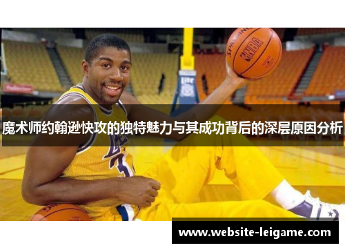 魔术师约翰逊快攻的独特魅力与其成功背后的深层原因分析