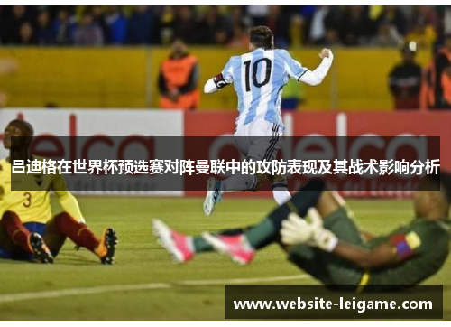 吕迪格在世界杯预选赛对阵曼联中的攻防表现及其战术影响分析 吕迪格在世界杯预选赛对阵曼联中的攻防表现及其战术影响分析