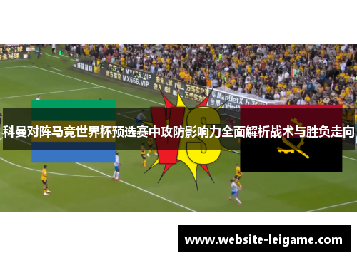 科曼对阵马竞世界杯预选赛中攻防影响力全面解析战术与胜负走向