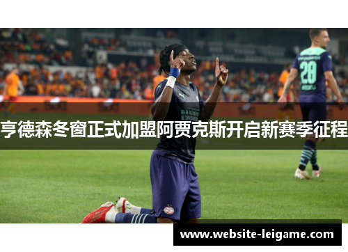 亨德森冬窗正式加盟阿贾克斯开启新赛季征程 亨德森冬窗正式加盟阿贾克斯开启新赛季征程