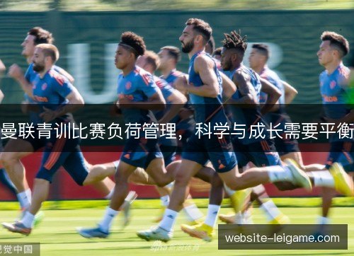 曼联青训比赛负荷管理，科学与成长需要平衡